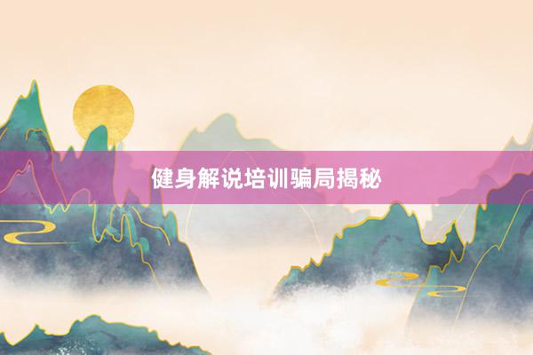 健身解说培训骗局揭秘