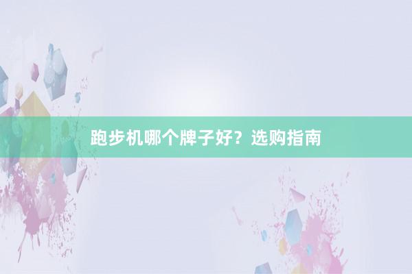 跑步机哪个牌子好？选购指南